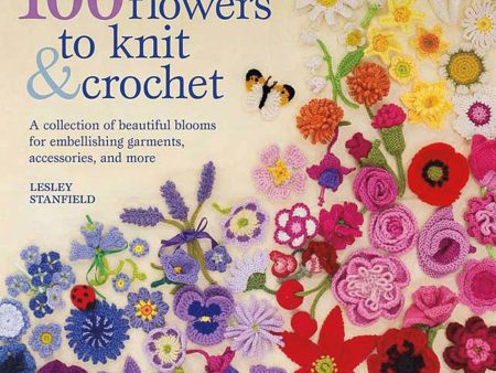 100 Flowers to Knit & Crochet: A Collection of Beautiful Blooms for Embellishing Garments, Accessories, and More Online Sale