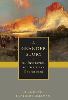 A Grander Story: An Invitation to Christian Professors Hot on Sale